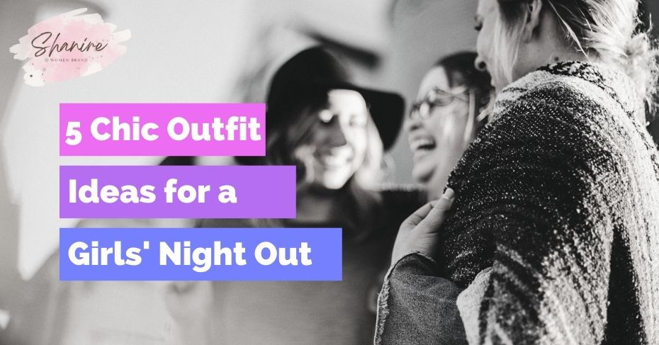 5 Chic Outfit Ideas for a Girls' Night Out
