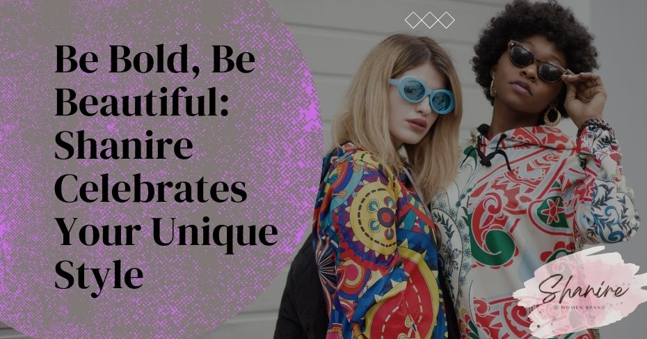 Be Bold, Be Beautiful: Shanire Celebrates Your Unique Style