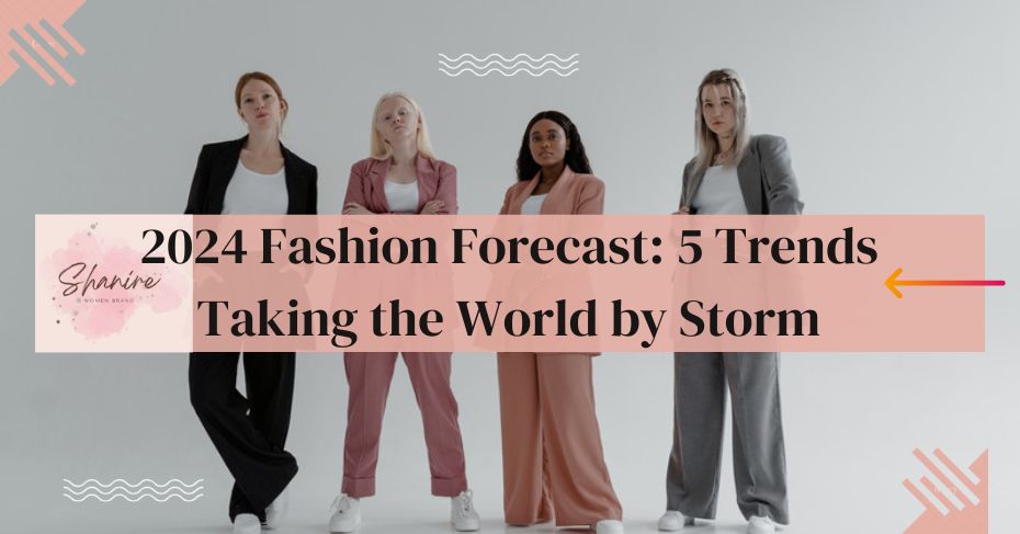 2024 Fashion Forecast: 5 Trends Taking the World by Storm